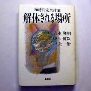 「解体される場所 ~20時間完全討論」吉本隆明 中上健次 三上治 1990年 天皇,家族,文学,政治の未来 白熱の討論集