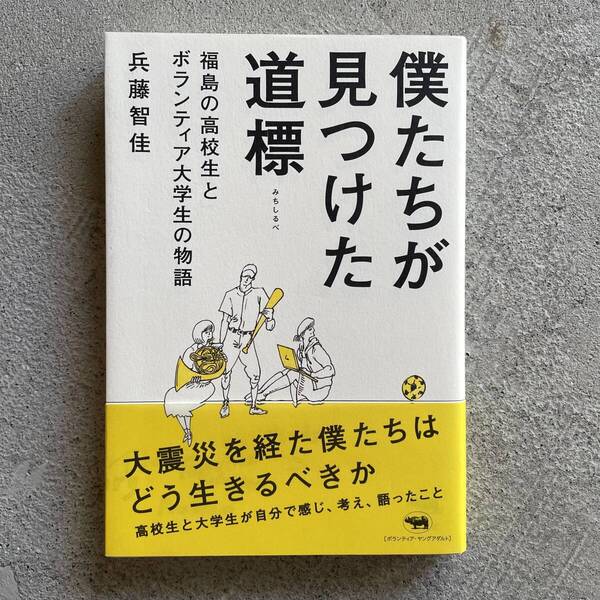 僕たちが見つけた道標 : 福島の高校生とボランティア大学生の物語 / 兵藤智佳 / 晶文社