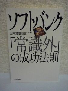 ソフトバンク「常識外」の成功法則 ★ 三木雄信 ◆ 時間が許す限り意思決定をするな 孫正義の仕事術 人材活用術 企業戦略 逆転セオリー