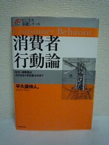 消費者行動論 ビジネス基礎シリーズ ★ 平久保仲人 ◆ 消費者はどのような方法で商品を選択肢するのか 何が意思決定に影響を与えるのか