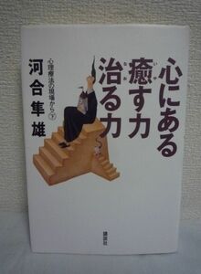 心にある癒す力治る力 心理療法の現場から 下 ★ 河合隼雄 ◆ 『本』の連載をまとめた対談集 自分の内なる力に気づく本 心の再生を考える