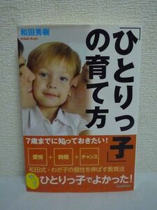 7歳までに知っておきたい! 「ひとりっ子」の育て方 ★ 和田秀樹 ◆ 愛情+時間+チャンス わが子の個性を伸ばす教育法 子育ての重要ポイント