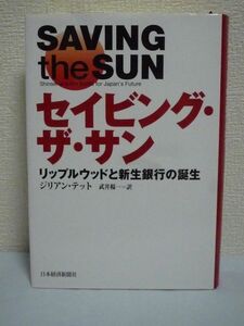 セイビング・ザ・サン リップルウッドと新生銀行の誕生 ★ ジリアンテット 武井楊一 ◆ ノンフィクション 巨額の不良債権を抱えて破綻 長銀