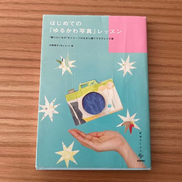 はじめての「ゆるかわ写真」レッスン “撮りたいもの”をイメージのままに撮り下ろすレシピ集 (美術のじかん) 川野恭子/著