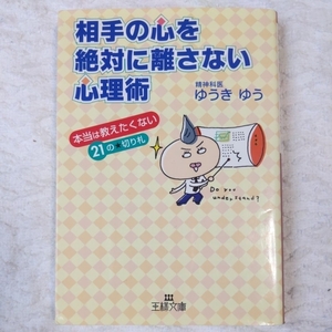 相手の心を絶対に離さない心理術 本当は教えたくない21の★切り札 (王様文庫) ゆうき ゆう 9784837963707