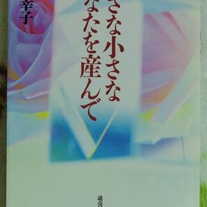 小さな小さなあなたを産んで 唐木幸子/〔ほか〕著