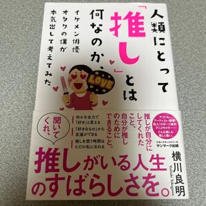人類にとって「推し」とは何なのか、イケメン俳優オタクの僕が本気出して考えてみた 横川良明/著