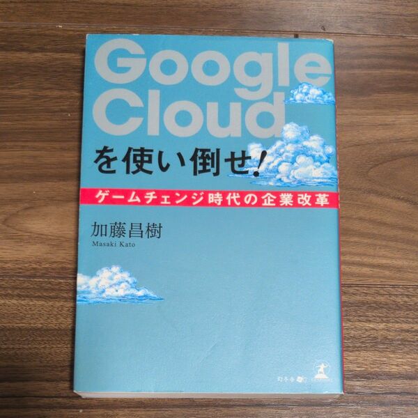 Google Cloudを使い倒せ! ゲームチェンジ時代の企業改革 加藤昌樹/著