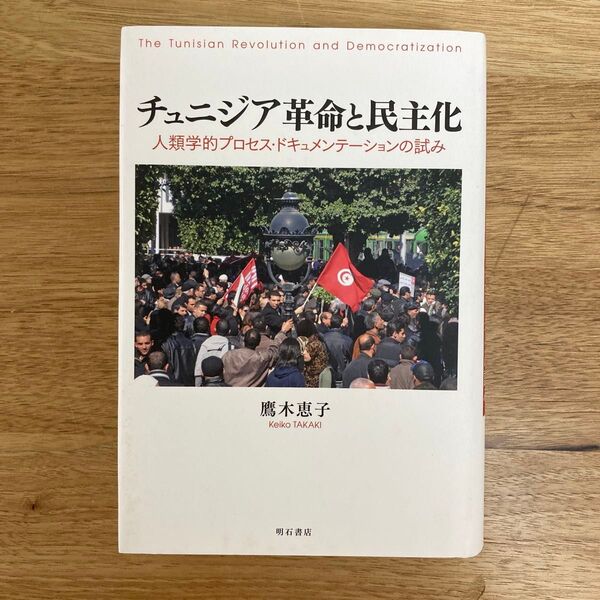 チュニジア革命と民主化 人類学的プロセス・ドキュメンテーションの試み 鷹木恵子/著