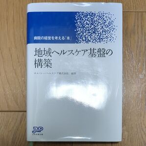 地域ヘルスケア基盤の構築 病院の経営を考える「本」 (病院の経営を考える「本」) エム・シー・ヘルスケア株式会社/編著