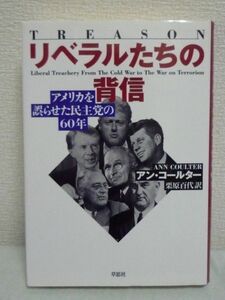 リベラルたちの背信 アメリカを誤らせた民主党の60年 ★ アンコールター ◆ 保守VS.リベラルの対立の行方を占う上での先見性にみちた指南書