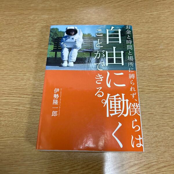 お金と時間と場所に縛られず、僕らは自由に働くことができる。 伊勢隆一郎/著