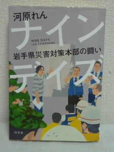 ナインデイズ 岩手県災害対策本部の闘い ★ 河原れん ◆ 東日本大震災での岩手県災害対策本部の闘いを描く、感動のノンフィクションノベル