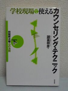 学校現場で使えるカウンセリング・テクニック 下 問題解決編・10の法則 ★ 諸富祥彦 ◆ 学級崩壊の原因と対策 子どもの荒れやいじめ 不登校