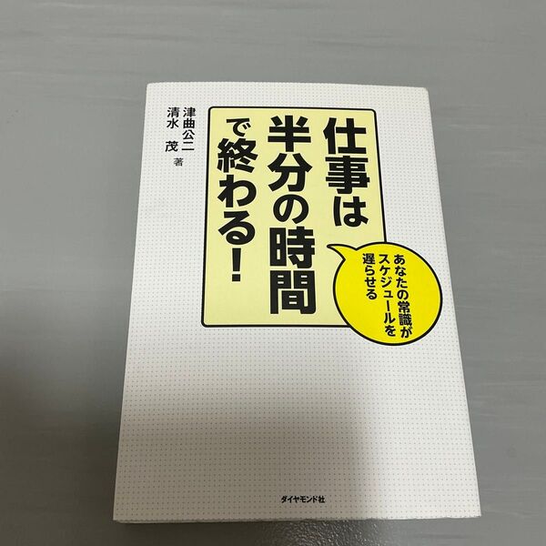 仕事は半分の時間で終わる! あなたの常識がスケジュールを遅らせる 津曲公二/著 清水茂/著