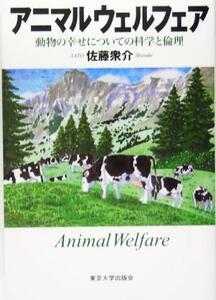 アニマルウェルフェア 動物の幸せについての科学と倫理/佐藤衆介(著者)
