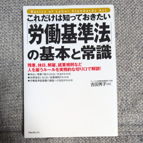これだけは知っておきたい「労働基準法」の基本と常識 残業、休日、解雇、就業規則など人を雇うルールを実務的な切り口で解説!