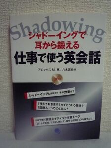 シャドーイングで耳から鍛える仕事で使う英会話 ★ アレックス M.林 八木達也 ◆ CD有 短期間で成果を上げる ビジネスシーンの短い会話