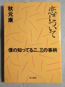 【恋について : 僕の知ってる二、三の事柄】■秋元 康■(角川書店) 3203