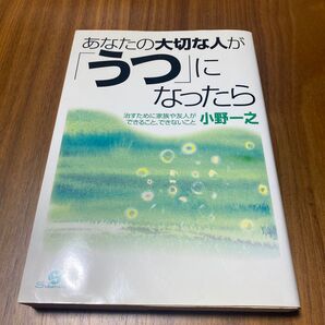 あなたの大切な人が「うつ」になったら 治すために家族や友人ができること、できないこと 小野一之/著
