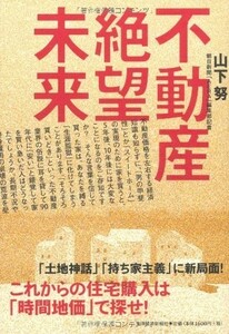 不動産絶望未来―これからの住宅購入は時間地価で探せ/山下努■18116-40176-YY08