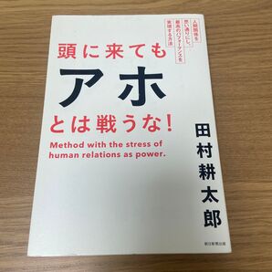 頭に来てもアホとは戦うな! 人間関係を思い通りにし、最高のパフォーマンスを実現する方法 田村耕太郎/著