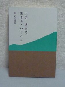 いま、地方で生きるということ ★ 西村佳哲 ◆ 震災 都市 「場所」から「生きること」を考えた働き方研究家の新境地 住み慣れた地を離れる