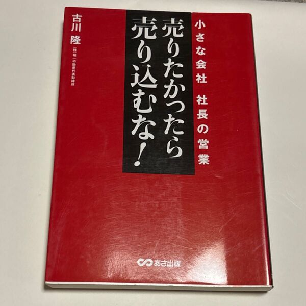 売りたかったら、売り込むな! 小さな会社社長の営業 古川隆/著