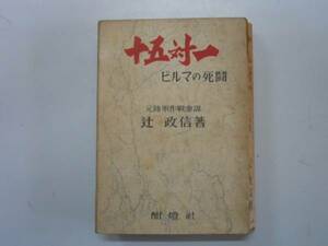 ●十五対一●ビルマの死闘●辻政信元陸軍作戦参謀●酣灯社S25●