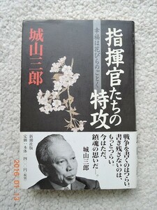 指揮官たちの特攻 幸福は花びらのごとく　城山 三郎