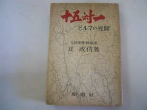 ●十五対一●ビルマの死闘●辻政信元陸軍作戦参謀●酣灯社S25●