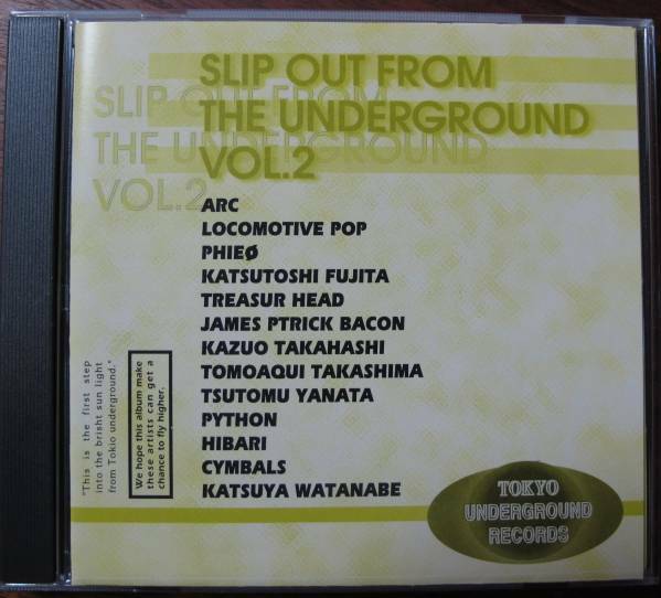 SLIP OUT FROM THE UNDERGROUND VOL.2ARC/PYTHON/HIBARI/LOCOMOTIVE POP/TREASURE HEAD/JAMES PATRICK BACON/CYMBALS/TOMOAQUI TAKASHIMA